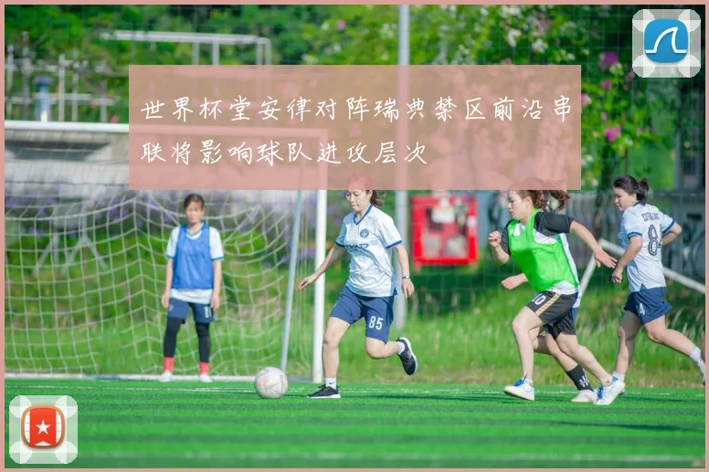 世界杯堂安律对阵瑞典禁区前沿串联将影响球队进攻层次