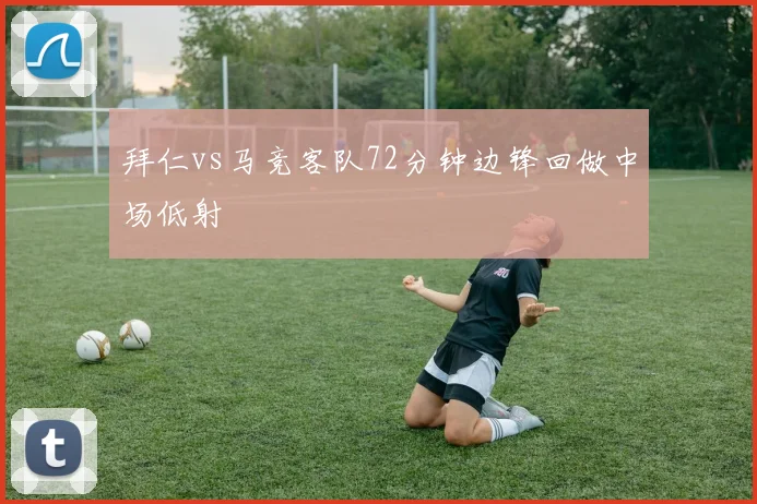 拜仁vs马竞客队72分钟边锋回做中场低射