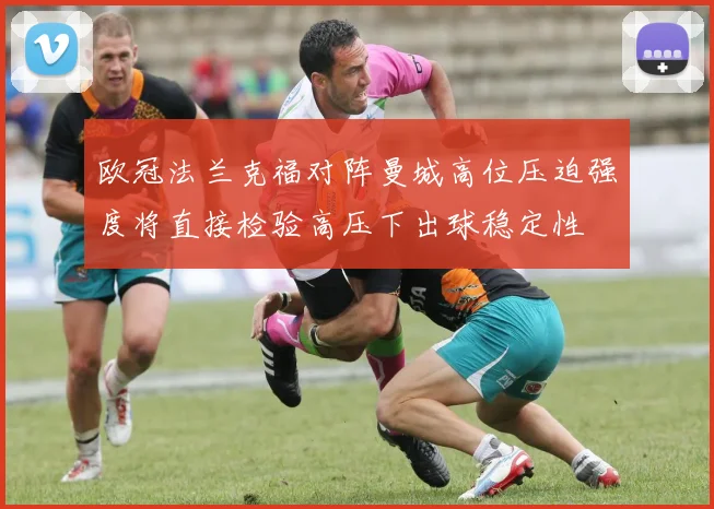 欧冠法兰克福对阵曼城高位压迫强度将直接检验高压下出球稳定性