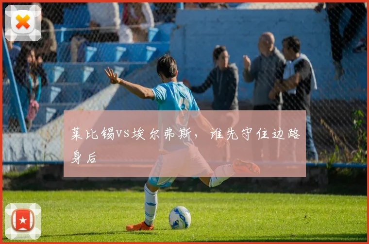 莱比锡vs埃尔弗斯，谁先守住边路身后