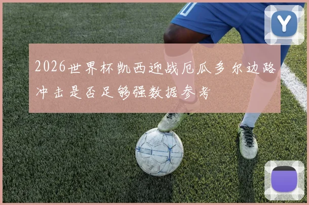 2026世界杯凯西迎战厄瓜多尔边路冲击是否足够强数据参考