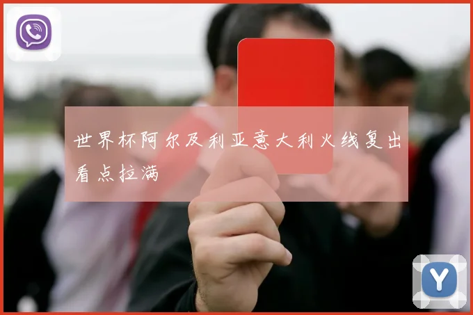 世界杯阿尔及利亚意大利火线复出看点拉满