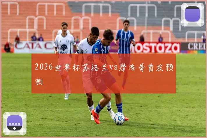 2026世界杯苏格兰vs摩洛哥首发预测