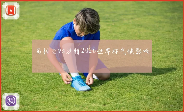 乌拉圭vs沙特2026世界杯气候影响