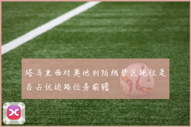 塔马里面对奥地利防线禁区跑位是否占优边路任务前瞻