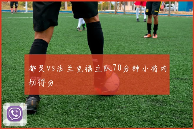 都灵vs法兰克福主队70分钟小将内切得分