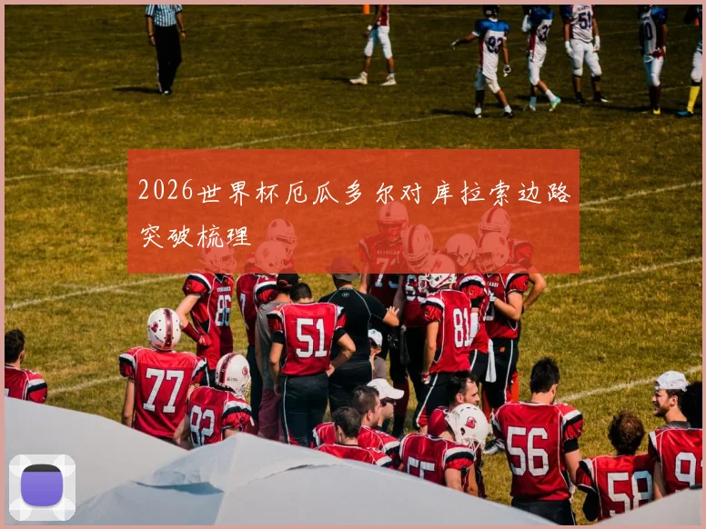 2026世界杯厄瓜多尔对库拉索边路突破梳理