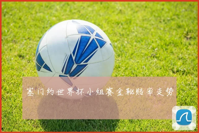 塞门约世界杯小组赛金靴赔率走势