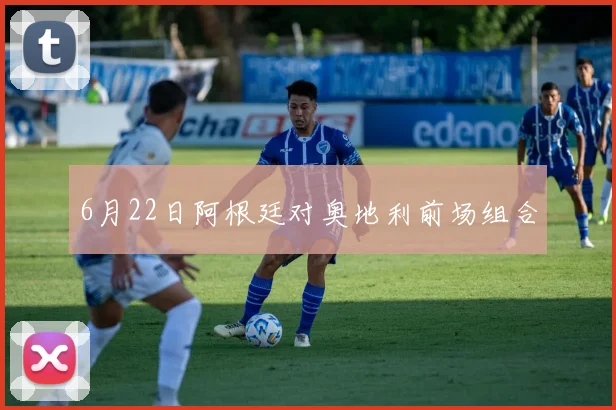 6月22日阿根廷对奥地利前场组合