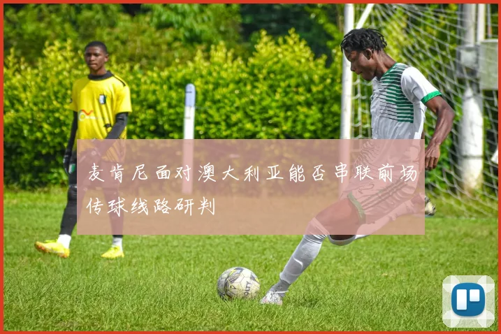 麦肯尼面对澳大利亚能否串联前场传球线路研判