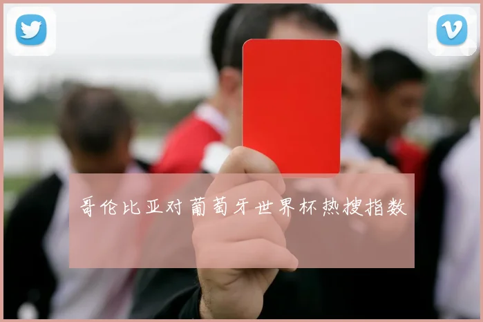 哥伦比亚对葡萄牙世界杯热搜指数