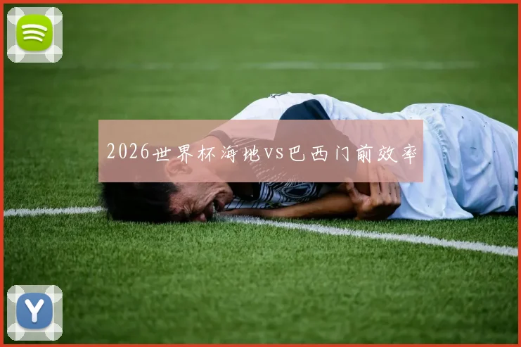 2026世界杯海地vs巴西门前效率