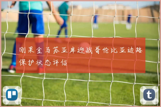 刚果金马苏亚库迎战哥伦比亚边路保护状态评估