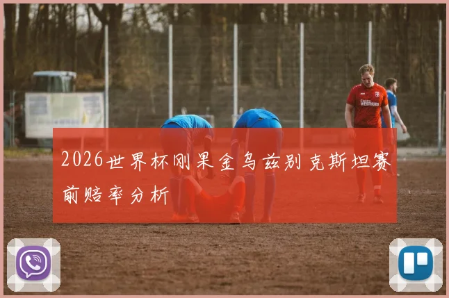 2026世界杯刚果金乌兹别克斯坦赛前赔率分析