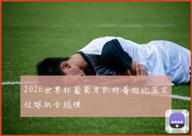2026世界杯葡萄牙队对哥伦比亚定位球机会梳理