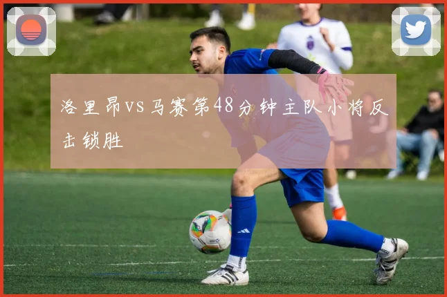 洛里昂vs马赛第48分钟主队小将反击锁胜