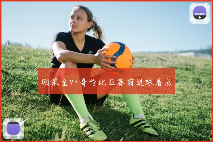 刚果金vs哥伦比亚赛前进球看点