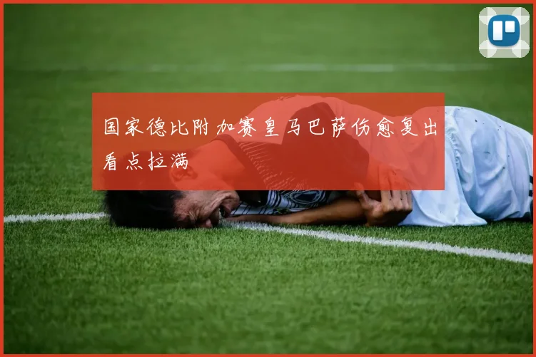 国家德比附加赛皇马巴萨伤愈复出看点拉满