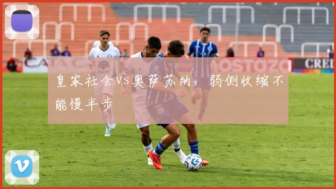 皇家社会vs奥萨苏纳，弱侧收缩不能慢半步