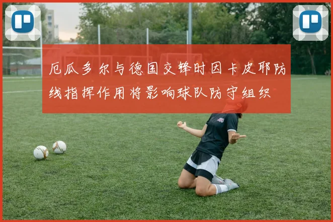 厄瓜多尔与德国交锋时因卡皮耶防线指挥作用将影响球队防守组织